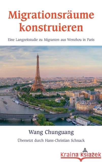 Migrationsräume konstruieren; Eine Langzeitstudie zu Migranten aus Wenzhou in Paris Wang, Chunguang 9781433174346 Peter Lang Inc., International Academic Publi