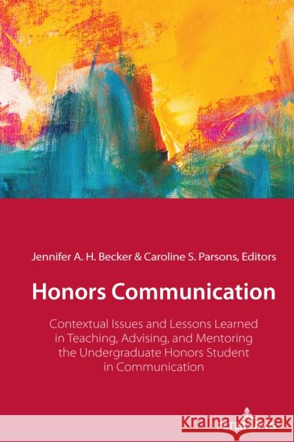 Honors Communication; Contextual Issues and Lessons Learned in Teaching, Advising, and Mentoring the Undergraduate Honors Student in Communication Becker, Jennifer A. H. 9781433175497