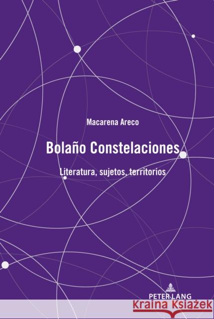 Bolaño Constelaciones: Literatura, Sujetos, Territorios Areco, Macarena 9781433175756 Peter Lang Inc., International Academic Publi