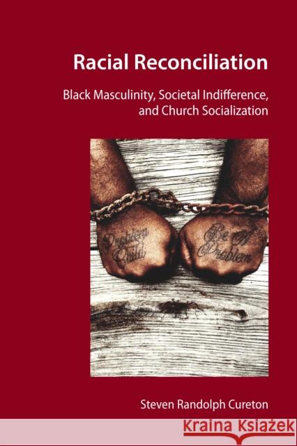 Racial Reconciliation: Black Masculinity, Societal Indifference, and Church Socialization Cureton, Steven Randolph 9781433175879