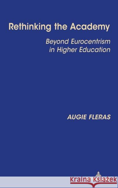 Rethinking the Academy: Beyond Eurocentrism in Higher Education Augie Fleras 9781433176364 Peter Lang Inc., International Academic Publi