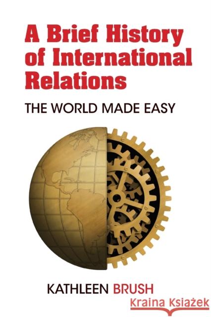 A Brief History of International Relations: The World Made Easy Brush, Kathleen 9781433176593