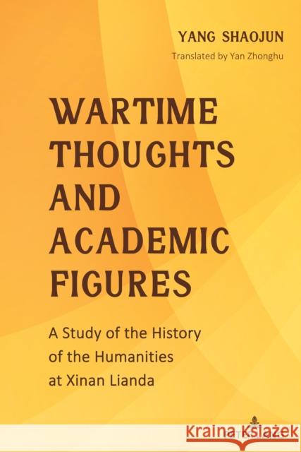 Wartime Thoughts and Academic Figures: A Study of the History of the Humanities at Xinan Lianda Yang Shaojun 9781433177217 Peter Lang Inc., International Academic Publi