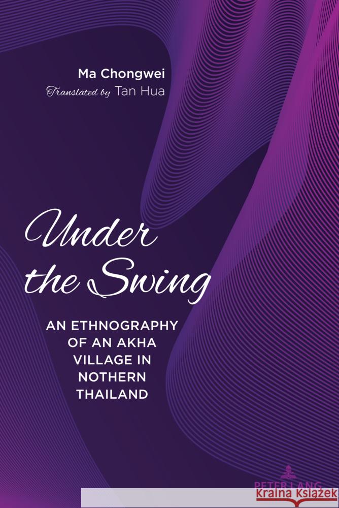 Under the Swing: An Ethnography of an Akha Village in Northern Thailand Ma Chongwei 9781433177231 Peter Lang Inc., International Academic Publi