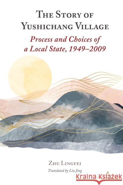 The Story of Yushichang Village: Process and Choices of a Local State, 1949-2009 Zhu Lingfei 9781433177736 Peter Lang Inc., International Academic Publi