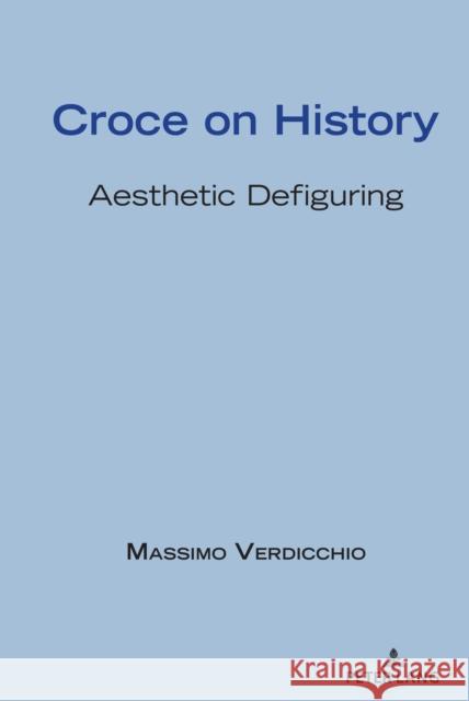 Croce on History: Aesthetic Defiguring Massimo Verdicchio 9781433178948