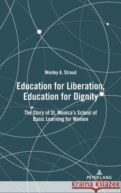 Education for Liberation, Education for Dignity; The Story of St. Monica's School of Basic Learning for Women Wesley Stroud 9781433179112 Peter Lang Inc., International Academic Publi