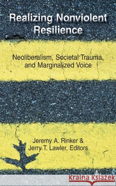 Realizing Nonviolent Resilience; Neoliberalism, Societal Trauma, and Marginalized Voice Rinker, Jeremy A. 9781433179228 Peter Lang Inc., International Academic Publi