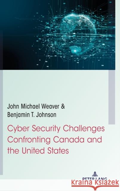 Cyber Security Challenges Confronting Canada and the United States John Michael Weaver Benjamin T. Johnson 9781433181009 Peter Lang Inc., International Academic Publi