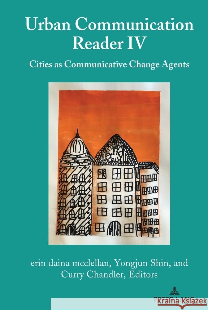 Urban Communication Reader IV: Cities as Communicative Change Agents Erin Daina McClellan Yongjun Shin Curry Chandler 9781433181566