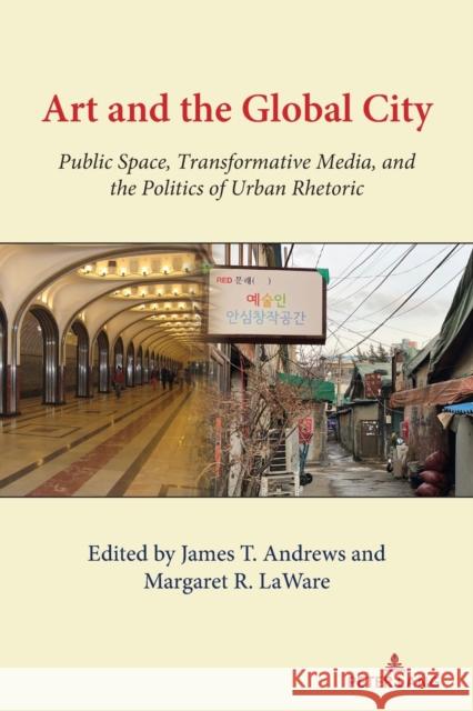 Art and the Global City: Public Space, Transformative Media, and the Politics of Urban Rhetoric Gary Gumpert Margaret Laware James Andrews 9781433181665 Peter Lang Inc., International Academic Publi