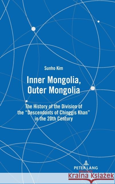 Inner Mongolia, Outer Mongolia: The History of the Division of the Descendants of Chinggis Khan in the 20th Century Sunho Kim 9781433181856 Peter Lang Inc., International Academic Publi