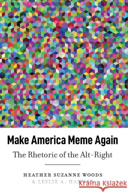 Make America Meme Again: The Rhetoric of the Alt-Right Leslie A. Hahner 9781433182051 Peter Lang Publishing Inc