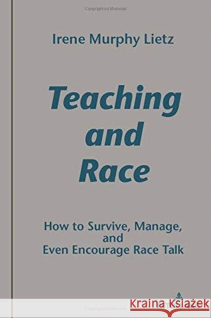 Teaching and Race: How to Survive, Manage, and Even Encourage Race Talk Irene Murphy Lietz 9781433182921 Peter Lang (JL)