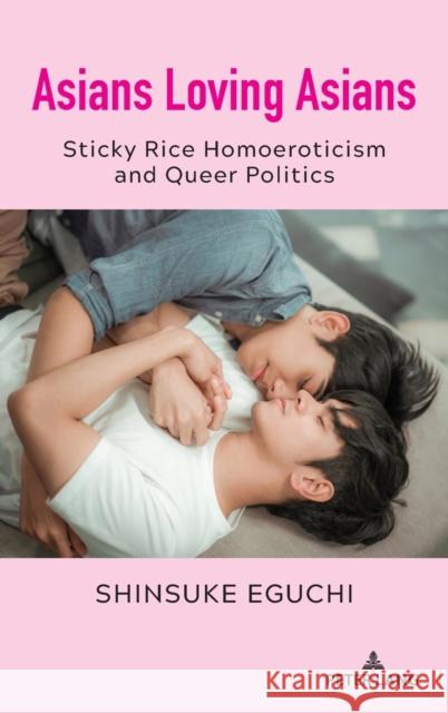 Asians Loving Asians; Sticky Rice Homoeroticism and Queer Politics Eguchi, Shinsuke 9781433183065