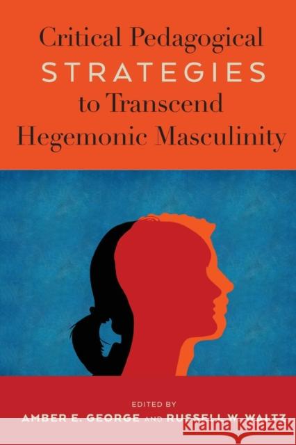Critical Pedagogical Strategies to Transcend Hegemonic Masculinity Amber E. George Russell Waltz 9781433183379