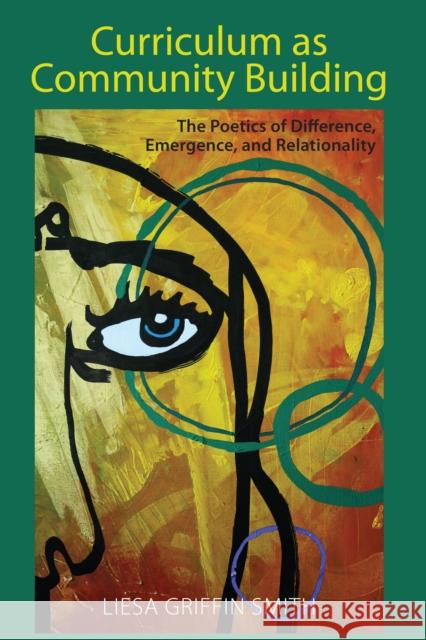 Curriculum as Community Building: The Poetics of Difference, Emergence, and Relationality Liesa Griffin Smith 9781433184642