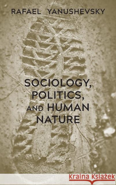 Sociology, Politics, and Human Nature Rafael Yanushevsky 9781433184826 Peter Lang Inc., International Academic Publi
