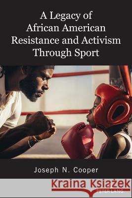 A Legacy of African American Resistance and Activism Through Sport Joseph N. Cooper 9781433184987 Peter Lang Inc., International Academic Publi