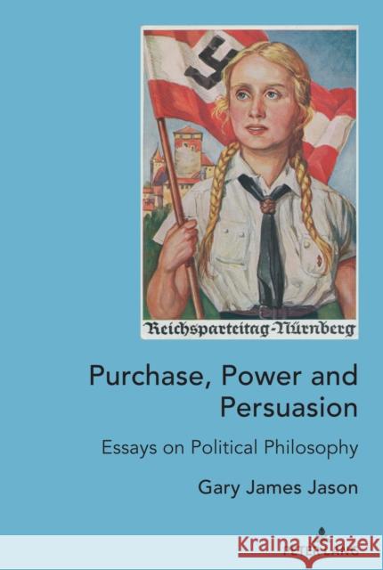 Purchase, Power and Persuasion: Essays on Political Philosophy Gary James Jason 9781433185335