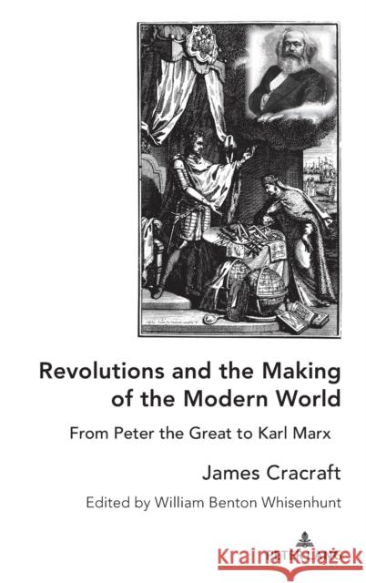 Revolutions and the Making of the Modern World: From Peter the Great to Karl Marx James Cracraft William Benton Whisenhunt 9781433185533