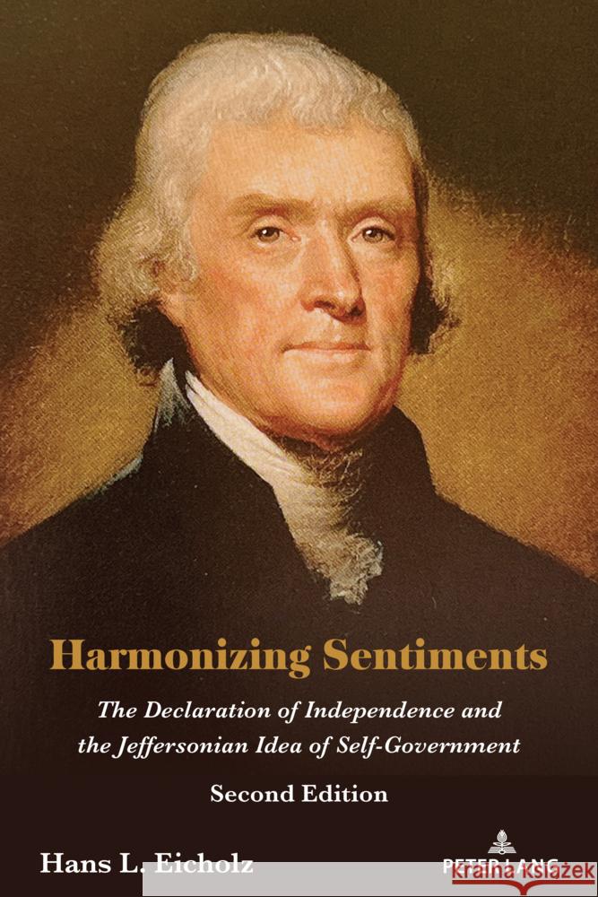 Harmonizing Sentiments: The Declaration of Independence and the Jeffersonian Idea of Self-Government Hans L. Eicholz 9781433185656 Peter Lang Inc., International Academic Publi