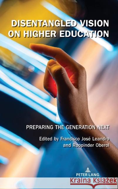 Disentangled Vision on Higher Education: Preparing the Generation Next Francisco Jos? Leandro Roopinder Oberoi 9781433185946 Peter Lang Inc., International Academic Publi