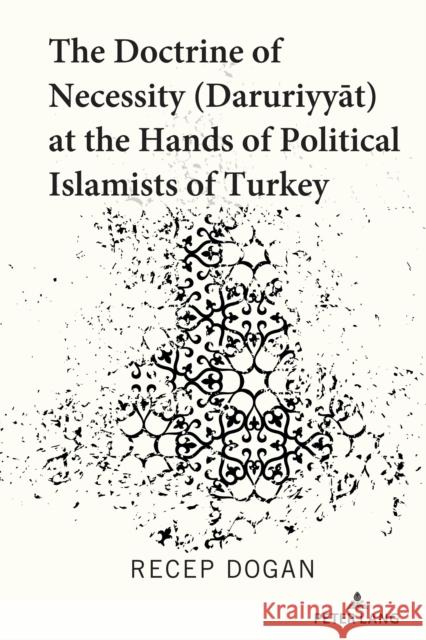 The Doctrine of Necessity (Ḏaruriyyāt) at the Hands of Political Islamists of Turkey Dogan, Recep 9781433186004