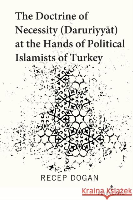 The Doctrine of Necessity (Ḏaruriyyāt) at the Hands of Political Islamists of Turkey Dogan, Recep 9781433186004 Peter Lang Inc., International Academic Publi