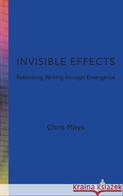 Invisible Effects: Rethinking Writing Through Emergence Chris Mays 9781433186837