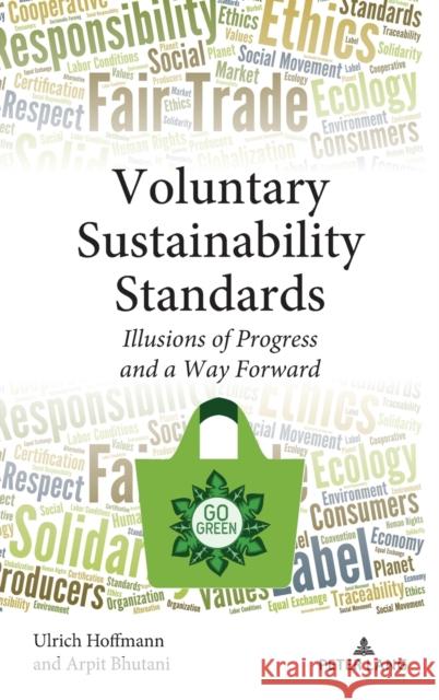 Voluntary Sustainability Standards: Illusions of Progress and a Way Forward Ulrich Hoffmann Arpit Bhutani 9781433187711 Peter Lang Inc., International Academic Publi