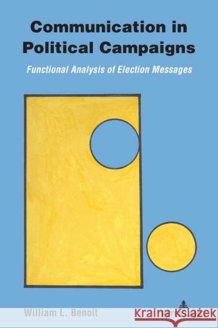 Communication in Political Campaigns; Functional Analysis of Election Messages Benoit, William L. 9781433188077