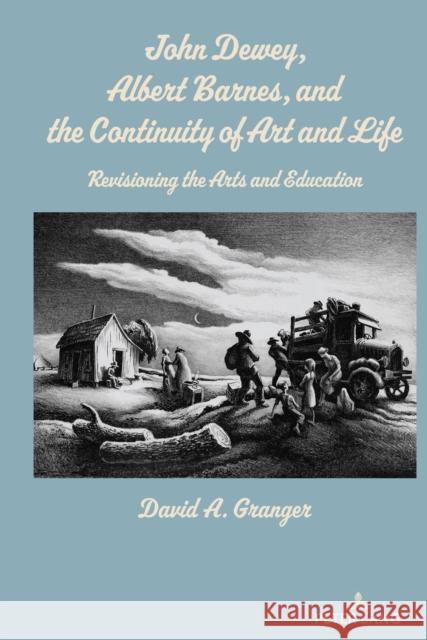 John Dewey, Albert Barnes, and the Continuity of Art and Life: Revisioning the Arts and Education David A. Granger 9781433189241 Peter Lang Inc., International Academic Publi