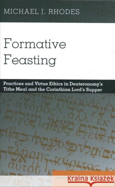 Formative Feasting: Practices and Virtue Ethics in Deuteronomy's Tithe Meal and the Corinthian Lord's Supper Gossai, Hemchand 9781433190032 Peter Lang Publishing Inc