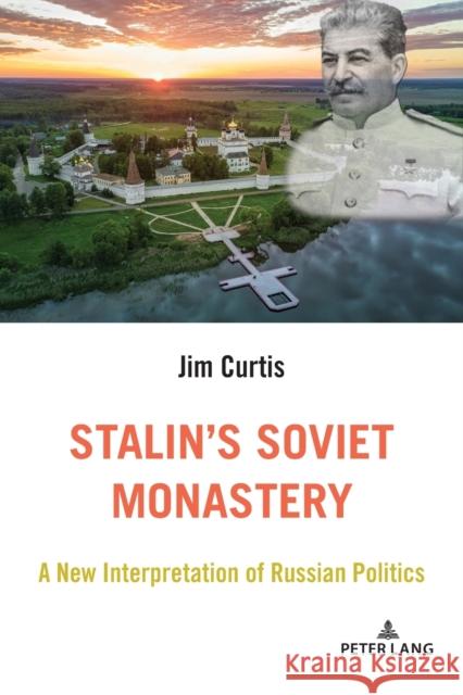 Stalin's Soviet Monastery: A New Interpretation of Russian Politics Jim Curtis 9781433190049 Peter Lang Inc., International Academic Publi
