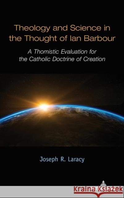Theology and Science in the Thought of Ian Barbour; A Thomistic Evaluation for the Catholic Doctrine of Creation Laracy, Joseph 9781433190056 Peter Lang Inc., International Academic Publi