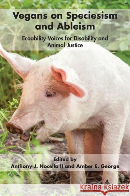 Vegans on Speciesism and Ableism: Ecoability Voices for Disability and Animal Justice Anthony J. Nocell Amber E. George 9781433190094 Peter Lang Inc., International Academic Publi