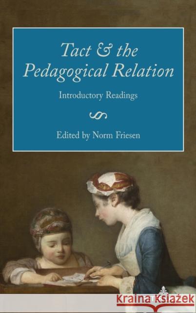 Tact and the Pedagogical Relation: Introductory Readings Norm Friesen 9781433190940