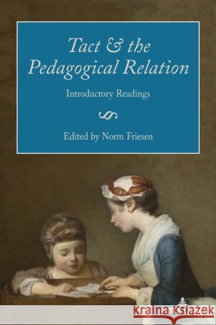 Tact and the Pedagogical Relation: Introductory Readings Karsten Kenklies Norm Friesen 9781433190988