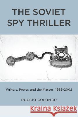 The Soviet Spy Thriller: Writers, Power, and the Masses, 1938-2002 Duccio Colombo 9781433191909 Peter Lang Inc., International Academic Publi