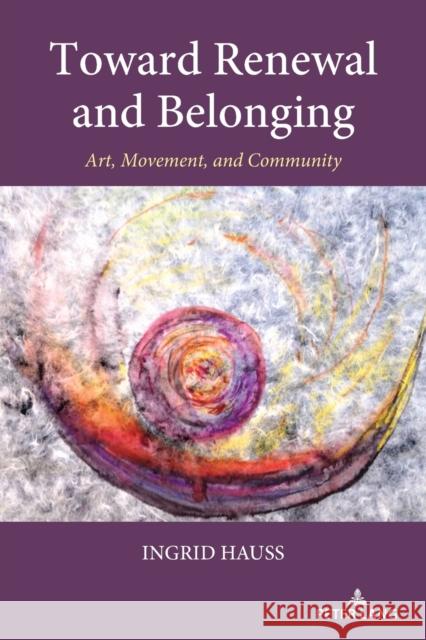 Toward Renewal and Belonging: Art, Movement, and Community Ingrid Hauss 9781433192296