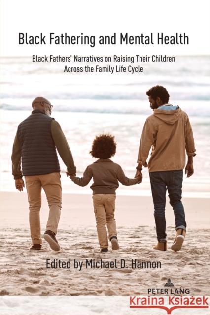 Black Fathering and Mental Health; Black Fathers' Narratives on Raising Their Children Across the Family Life Cycle Hannon, Michael D. 9781433193095