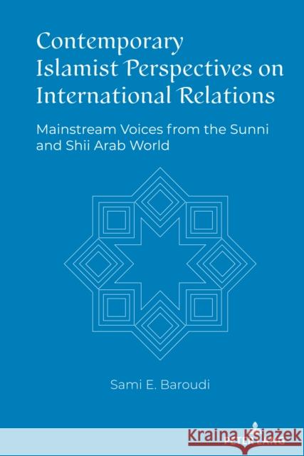 Contemporary Islamist Perspectives on International Relations; Mainstream Voices from the Sunni and Shii Arab World Baroudi, Sami 9781433193576 Peter Lang Inc., International Academic Publi