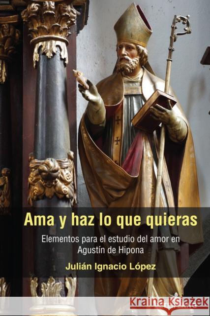 AMA Y Haz Lo Que Quieras: Elementos Para El Estudio del Amor En Agustín de Hipona López, Julián Ignacio 9781433193682