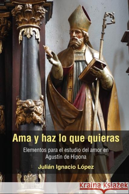 AMA Y Haz Lo Que Quieras: Elementos Para El Estudio del Amor En Agustín de Hipona López, Julián Ignacio 9781433193835