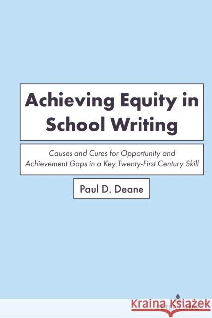Achieving Equity in School Writing: Causes and Cures for Opportunity and Achievement Gaps in a Key Twenty-First Century Skill Paul Deane 9781433193972 Peter Lang Inc., International Academic Publi
