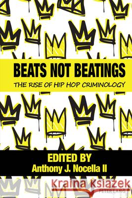 Beats Not Beatings: The Rise of Hip Hop Criminology Anthony J. Nocell Daniel White Hodge Don C. Sawye 9781433194184 Peter Lang Inc., International Academic Publi