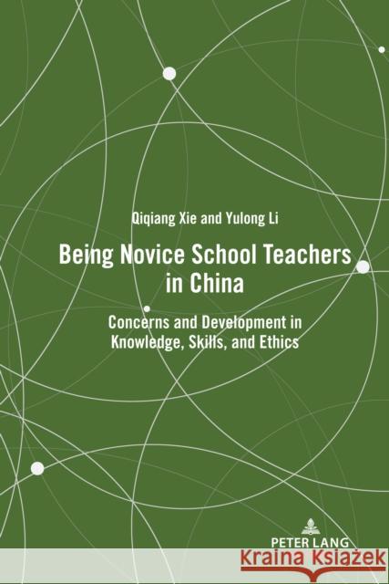 Being Novice School Teachers in China: Concerns and Development in Knowledge, Skills, and Ethics Qiqiang Xie Yulong Li 9781433194351 Peter Lang Publishing