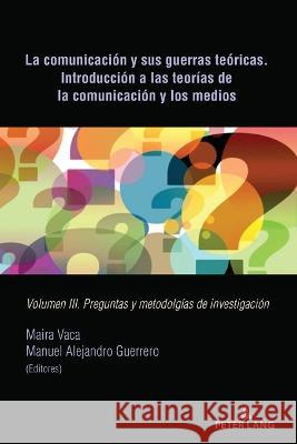 La comunicación y sus guerras teóricas. Introducción a las teorías de la comunicación y los medios; Volumen III. Preguntas y metodolgías de investigac Vaca, Maira 9781433194818 Peter Lang Inc., International Academic Publi