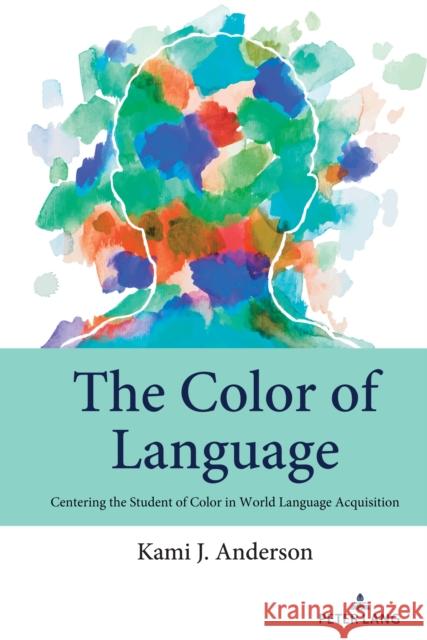 The Color of Language: Centering the Student of Color in World Language Acquisition Johnson, Andre E. 9781433195006 Peter Lang Inc., International Academic Publi
